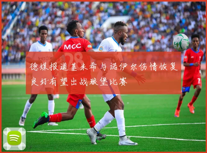 德媒报道基米希与诺伊尔伤情恢复良好有望出战狼堡比赛