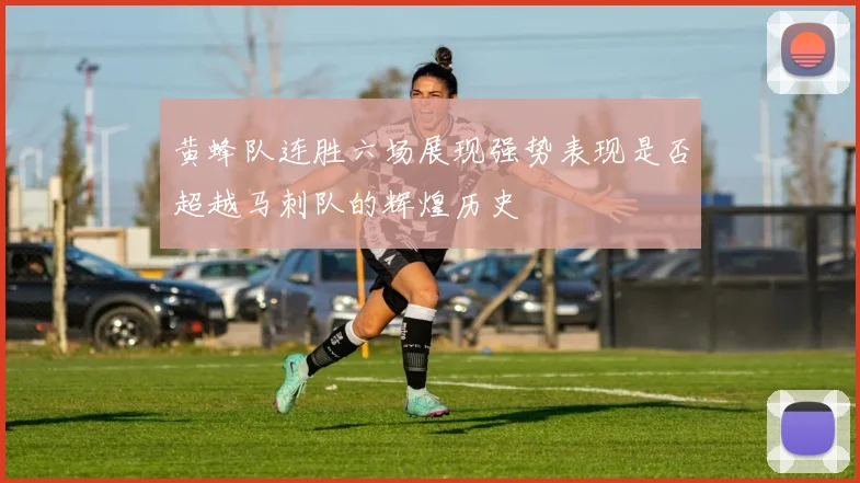 黄蜂队连胜六场展现强势表现是否超越马刺队的辉煌历史