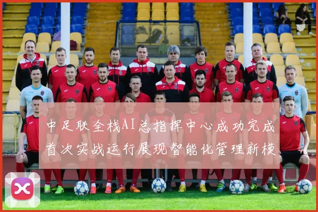 中足联全栈AI总指挥中心成功完成首次实战运行展现智能化管理新模式