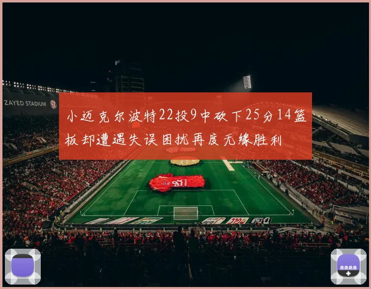 小迈克尔波特22投9中砍下25分14篮板却遭遇失误困扰再度无缘胜利