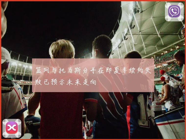 篮网与托马斯分手在即夏季续约失败已预示未来走向