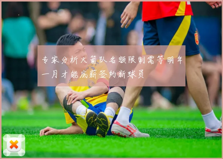 专家分析火箭队名额限制需等明年一月才能底薪签约新球员