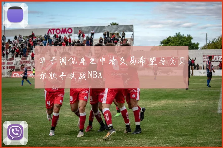 华子调侃库里申请交易希望与戈贝尔联手共战NBA