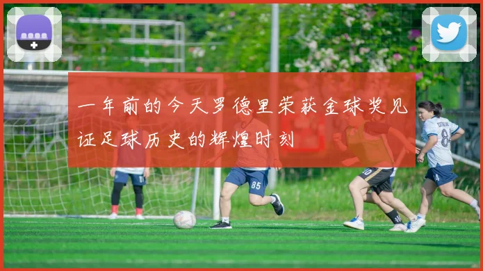 一年前的今天罗德里荣获金球奖见证足球历史的辉煌时刻