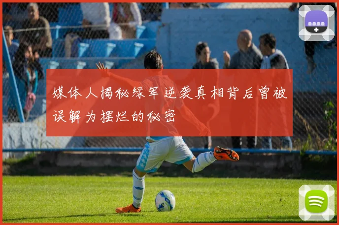 媒体人揭秘绿军逆袭真相背后曾被误解为摆烂的秘密