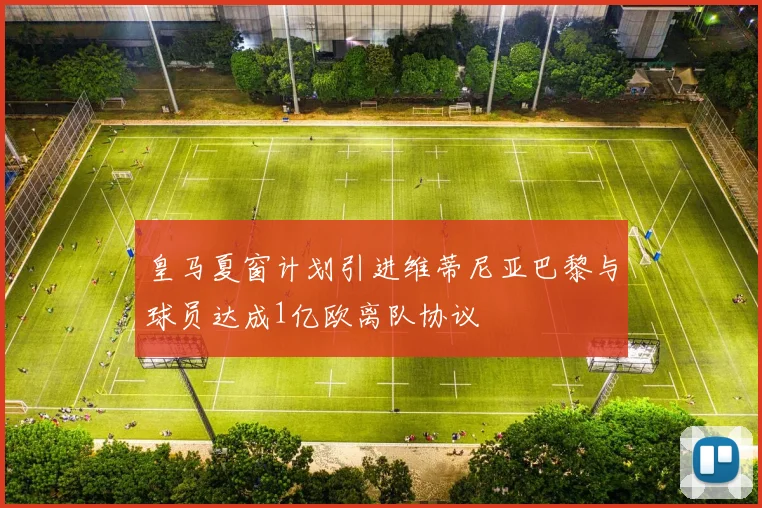 皇马夏窗计划引进维蒂尼亚巴黎与球员达成1亿欧离队协议