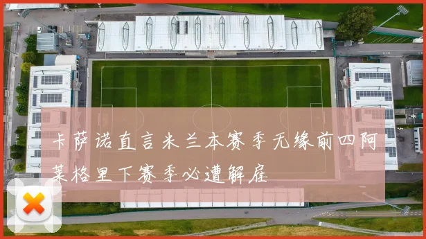 卡萨诺直言米兰本赛季无缘前四阿莱格里下赛季必遭解雇