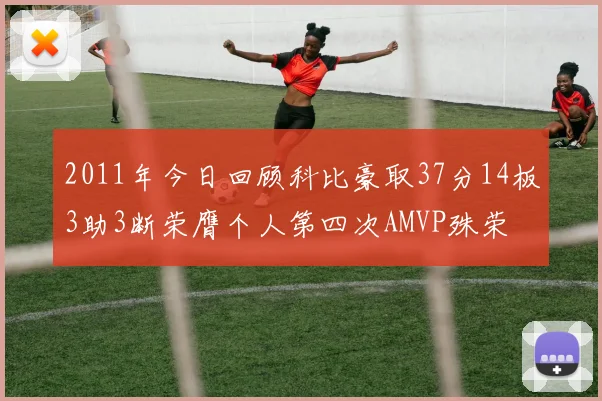 2011年今日回顾科比豪取37分14板3助3断荣膺个人第四次AMVP殊荣