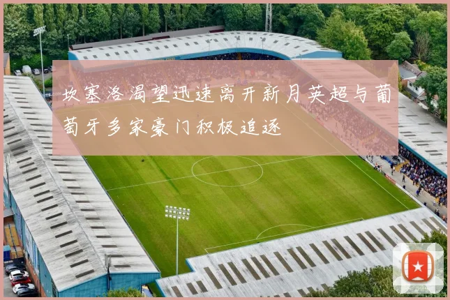 坎塞洛渴望迅速离开新月英超与葡萄牙多家豪门积极追逐