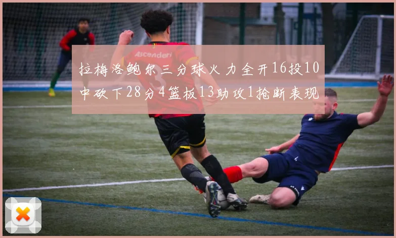 拉梅洛鲍尔三分球火力全开16投10中砍下28分4篮板13助攻1抢断表现惊艳