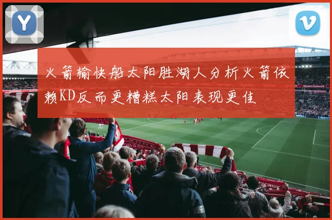 火箭输快船太阳胜湖人分析火箭依赖KD反而更糟糕太阳表现更佳