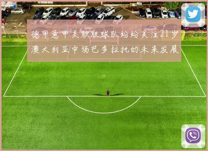 德甲意甲美职联球队纷纷关注21岁澳大利亚中场巴多拉托的未来发展