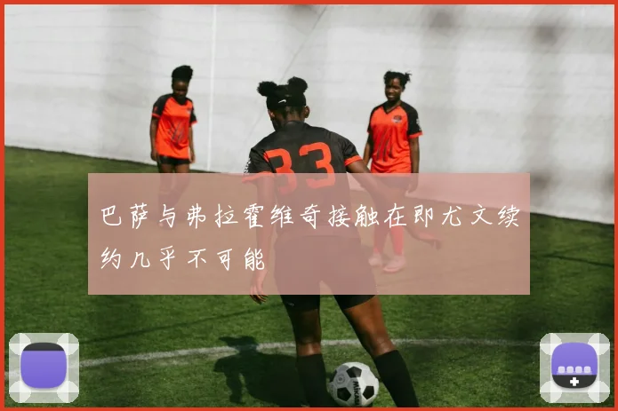 巴萨与弗拉霍维奇接触在即尤文续约几乎不可能