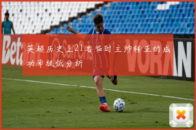 英超历史上21名临时主帅转正的成功率极低分析